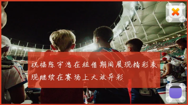 祝福陈宇浩在租借期间展现精彩表现继续在赛场上大放异彩