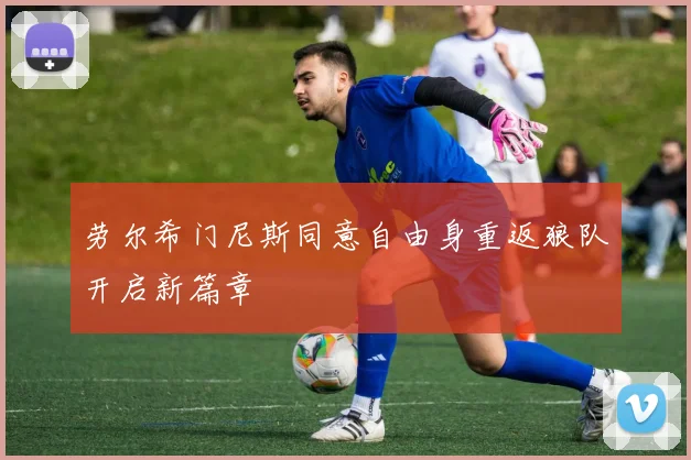 劳尔希门尼斯同意自由身重返狼队开启新篇章