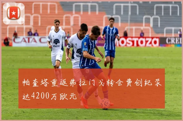 帕奎塔重返弗拉门戈转会费创纪录达4200万欧元