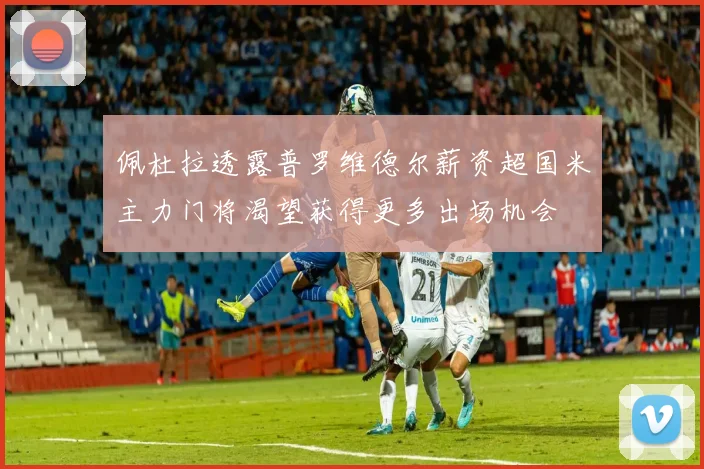 佩杜拉透露普罗维德尔薪资超国米主力门将渴望获得更多出场机会