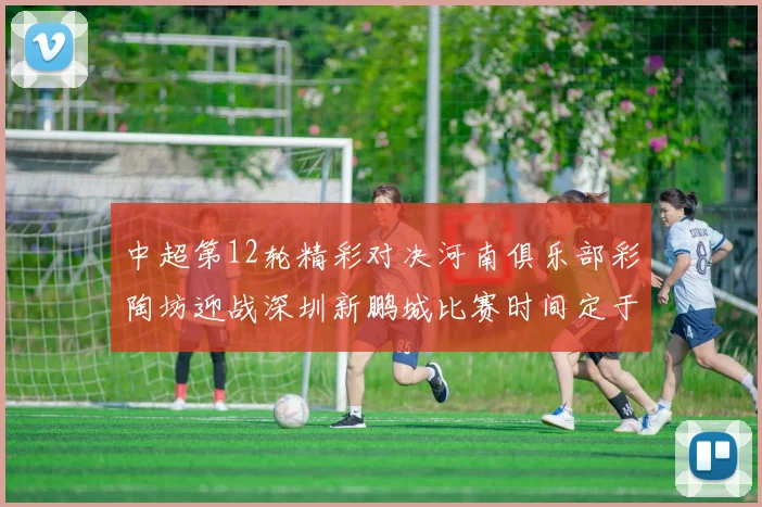 中超第12轮精彩对决河南俱乐部彩陶坊迎战深圳新鹏城比赛时间定于5月15日19点35分