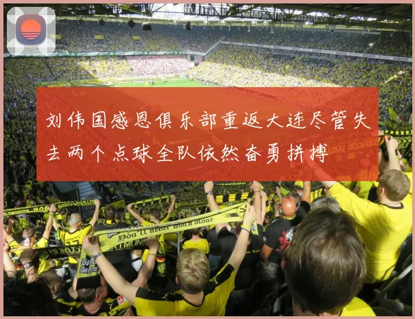 刘伟国感恩俱乐部重返大连尽管失去两个点球全队依然奋勇拼搏