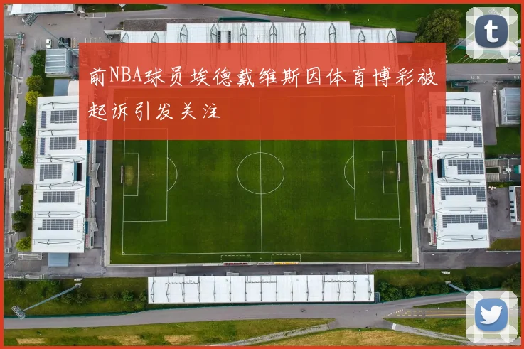 前NBA球员埃德戴维斯因体育博彩被起诉引发关注